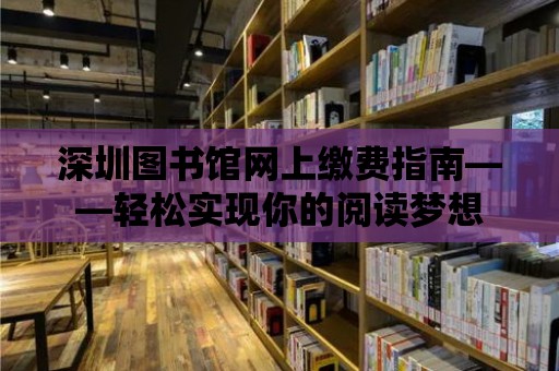 深圳圖書館網(wǎng)上繳費指南——輕松實現(xiàn)你的閱讀夢想