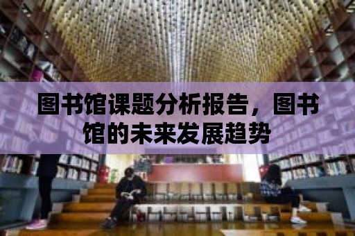 圖書館課題分析報告，圖書館的未來發展趨勢