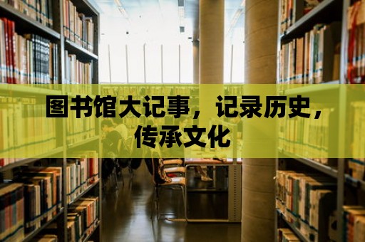 圖書館大記事，記錄歷史，傳承文化