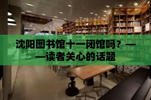 沈陽(yáng)圖書(shū)館十一閉館嗎？——讀者關(guān)心的話題