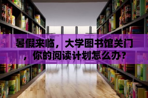 暑假來臨，大學圖書館關門，你的閱讀計劃怎么辦？