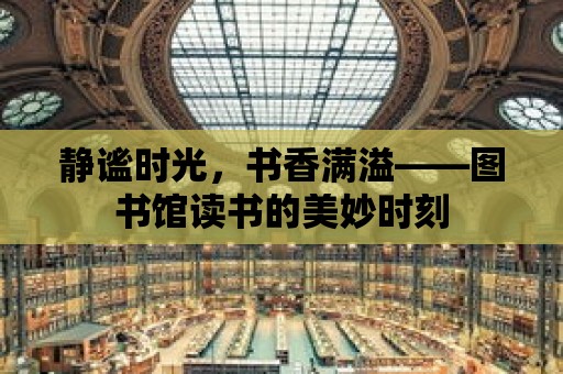 靜謐時光，書香滿溢——圖書館讀書的美妙時刻