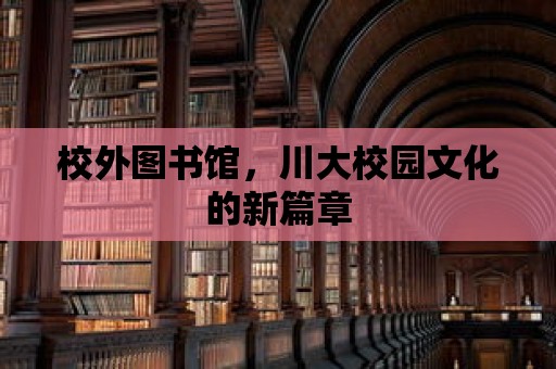 校外圖書館，川大校園文化的新篇章