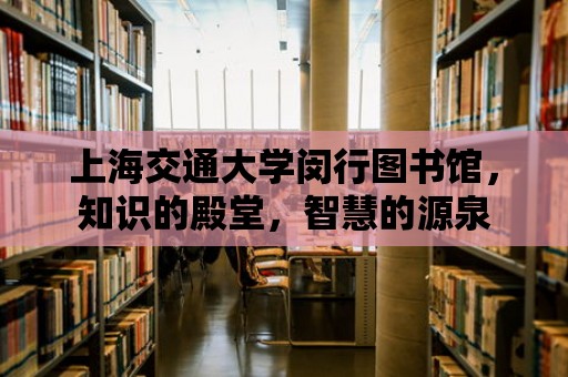 上海交通大學閔行圖書館，知識的殿堂，智慧的源泉