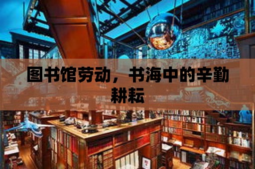 圖書館勞動，書海中的辛勤耕耘