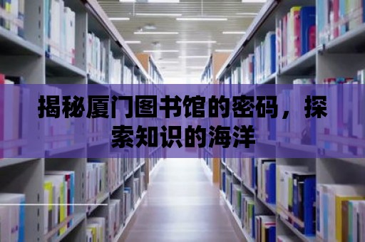 揭秘廈門圖書館的密碼，探索知識的海洋