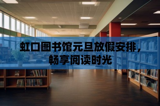 虹口圖書館元旦放假安排，暢享閱讀時(shí)光