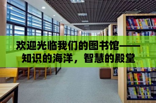 歡迎光臨我們的圖書館——知識的海洋，智慧的殿堂