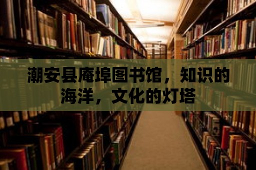 潮安縣庵埠圖書館，知識的海洋，文化的燈塔