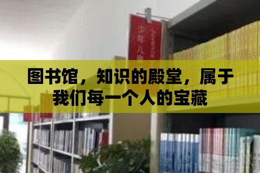 圖書館，知識的殿堂，屬于我們每一個人的寶藏