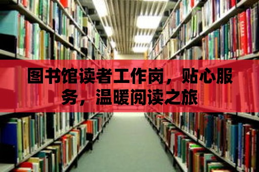 圖書館讀者工作崗，貼心服務(wù)，溫暖閱讀之旅