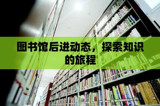 圖書館后進動態，探索知識的旅程