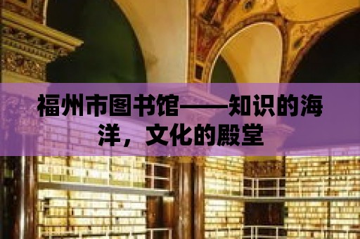 福州市圖書館——知識的海洋，文化的殿堂