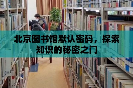 北京圖書館默認密碼，探索知識的秘密之門