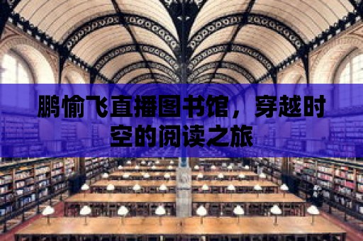 鵬愉飛直播圖書館，穿越時空的閱讀之旅