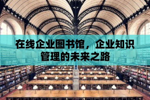 在線企業圖書館，企業知識管理的未來之路