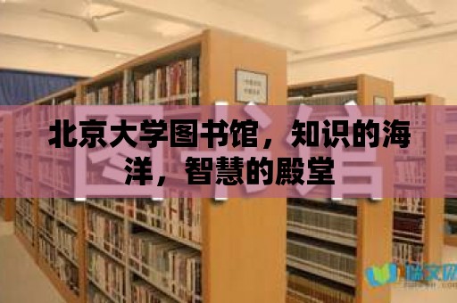 北京大學圖書館，知識的海洋，智慧的殿堂