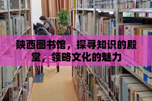 陜西圖書館，探尋知識的殿堂，領略文化的魅力