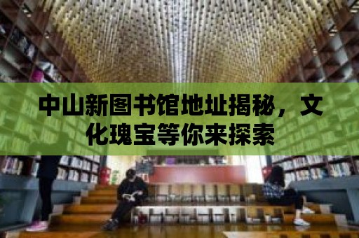 中山新圖書館地址揭秘，文化瑰寶等你來探索