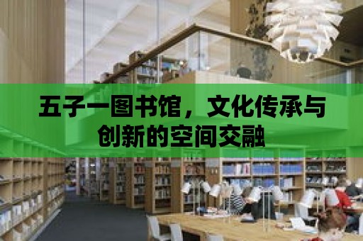 五子一圖書館，文化傳承與創新的空間交融