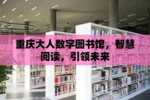 重慶大人數字圖書館，智慧閱讀，引領未來