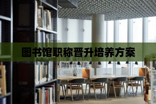 圖書館職稱晉升培養方案