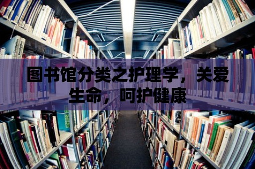 圖書館分類之護理學，關愛生命，呵護健康