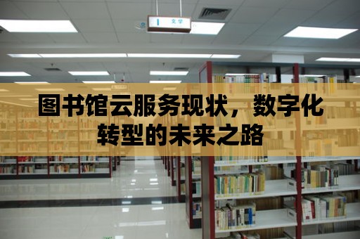 圖書館云服務現狀，數字化轉型的未來之路