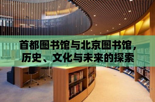 首都圖書館與北京圖書館，歷史、文化與未來的探索