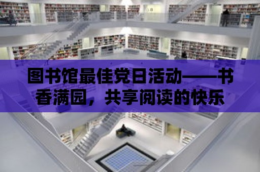 圖書館最佳黨日活動——書香滿園，共享閱讀的快樂