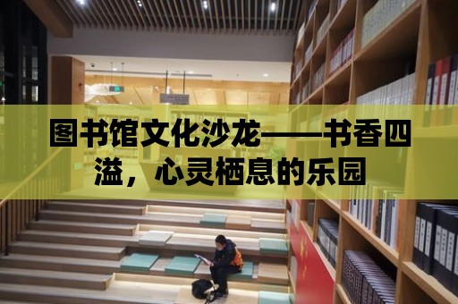 圖書館文化沙龍——書香四溢，心靈棲息的樂園