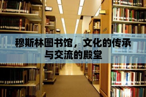 穆斯林圖書館，文化的傳承與交流的殿堂