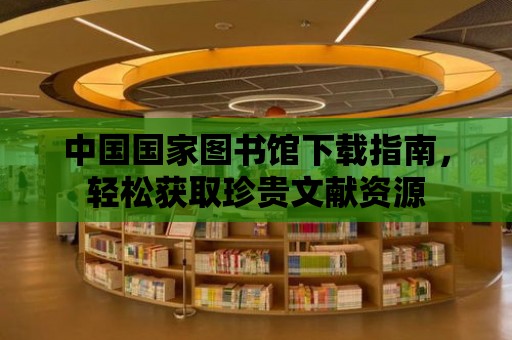 中國國家圖書館下載指南，輕松獲取珍貴文獻資源