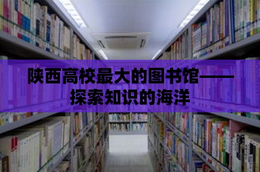 陜西高校最大的圖書館——探索知識的海洋