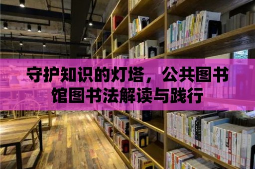 守護知識的燈塔，公共圖書館圖書法解讀與踐行