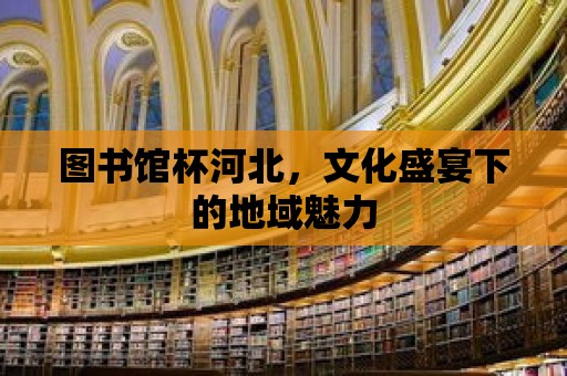 圖書館杯河北，文化盛宴下的地域魅力