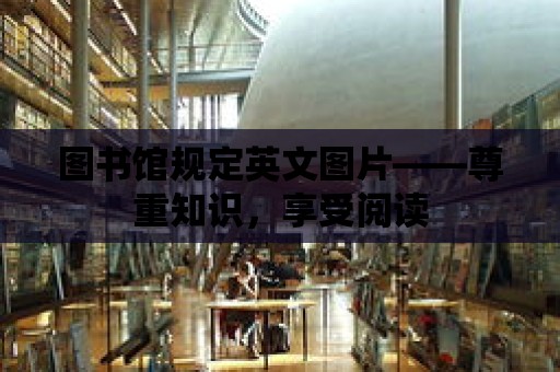 圖書館規定英文圖片——尊重知識，享受閱讀