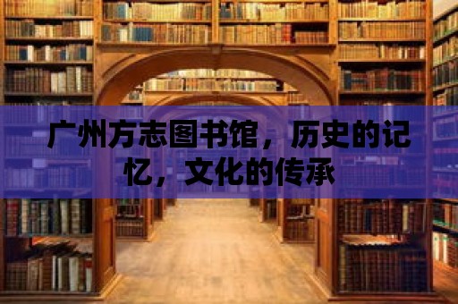 廣州方志圖書館，歷史的記憶，文化的傳承