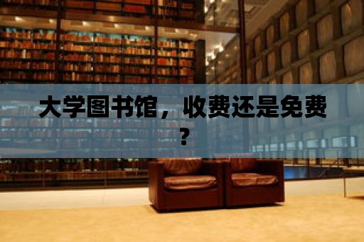 大學(xué)圖書館，收費(fèi)還是免費(fèi)？