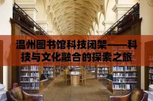 溫州圖書館科技閉架——科技與文化融合的探索之旅