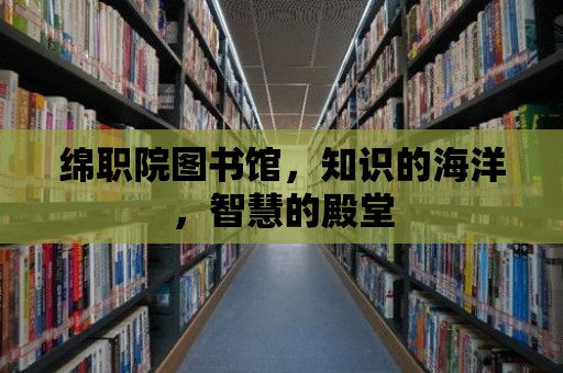 綿職院圖書館，知識的海洋，智慧的殿堂