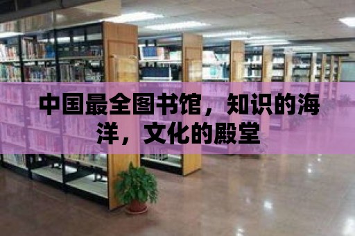 中國最全圖書館，知識的海洋，文化的殿堂