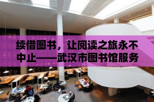 續借圖書，讓閱讀之旅永不中止——武漢市圖書館服務指南