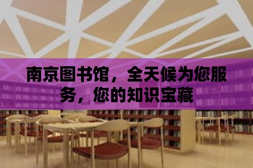 南京圖書館，全天候為您服務，您的知識寶藏