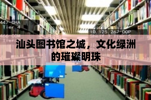 汕頭圖書館之城，文化綠洲的璀璨明珠