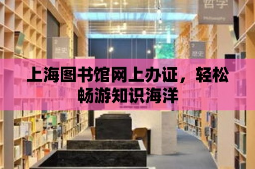 上海圖書館網上辦證，輕松暢游知識海洋