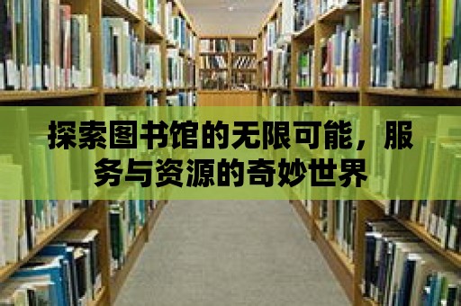 探索圖書館的無限可能，服務與資源的奇妙世界