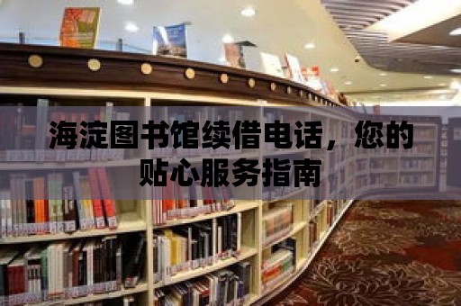 海淀圖書館續(xù)借電話，您的貼心服務(wù)指南