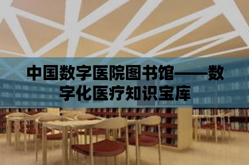 中國數字醫院圖書館——數字化醫療知識寶庫