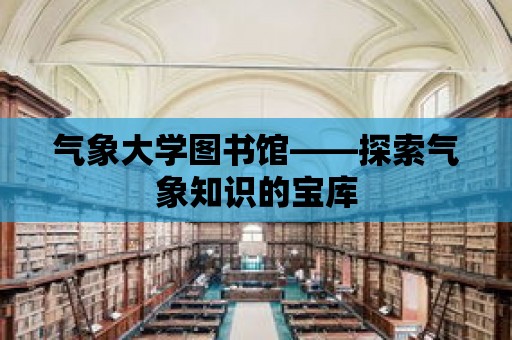 氣象大學圖書館——探索氣象知識的寶庫